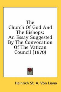 Cover image for The Church of God and the Bishops: An Essay Suggested by the Convocation of the Vatican Council (1870)