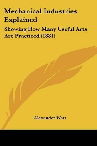 Cover image for Mechanical Industries Explained: Showing How Many Useful Arts Are Practiced (1881)