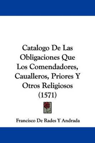 Cover image for Catalogo De Las Obligaciones Que Los Comendadores, Caualleros, Priores Y Otros Religiosos (1571)