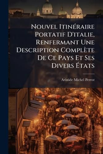 Cover image for Nouvel Itineraire Portatif D'italie, Renfermant Une Description Complete De Ce Pays Et Ses Divers Etats