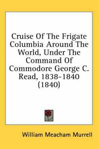 Cover image for Cruise of the Frigate Columbia Around the World, Under the Command of Commodore George C. Read, 1838-1840 (1840)