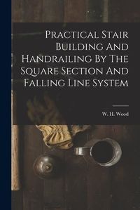 Cover image for Practical Stair Building And Handrailing By The Square Section And Falling Line System