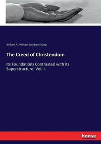 Cover image for The Creed of Christendom: Its Foundations Contrasted with its Superstructure: Vol. I.