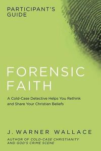 Cover image for Forensic Faith Participant's Guide: A Homicide Detective Makes the Case for a More Reasonable, Evidential Christian Faith