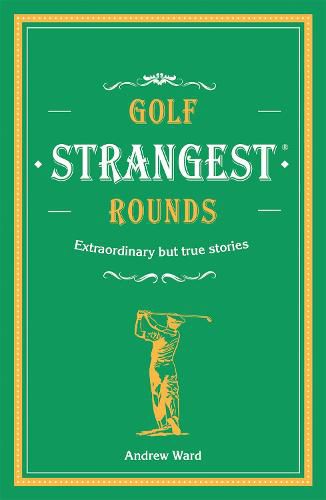 Golf's Strangest Rounds: Extraordinary but true stories from over a century of golf