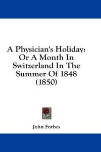 Cover image for A Physician's Holiday: Or a Month in Switzerland in the Summer of 1848 (1850)