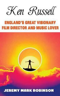 Cover image for Ken Russell: England's Great Visionary Film Director and Music Lover