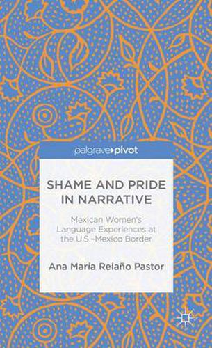 Cover image for Shame and Pride in Narrative: Mexican Women's Language Experiences at the U.S.-Mexico Border