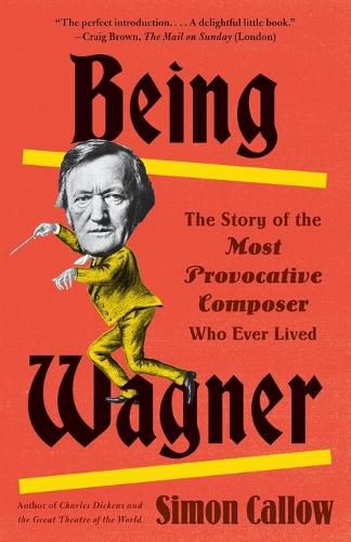 Cover image for Being Wagner: The Story of the Most Provocative Composer Who Ever Lived