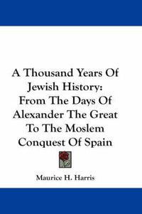 Cover image for A Thousand Years of Jewish History: From the Days of Alexander the Great to the Moslem Conquest of Spain