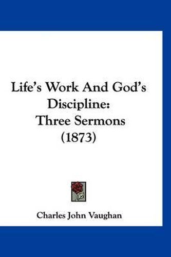Cover image for Life's Work and God's Discipline: Three Sermons (1873)