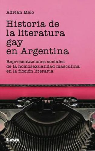 Cover image for Historia de la Literatura Gay En Argentina: Representaciones Sociales de la Homosexualidad Masculina En La Ficcion Literaria