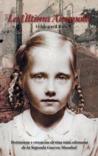Cover image for La Ultima Amapola: Testimonio Y Vivencias De Una Nina Alemana De La Segunda Guerra Mundial