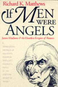 Cover image for If Men Were Angels: James Madison and the Heartless Empire of Reason