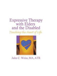 Cover image for Expressive Therapy With Elders and the Disabled: Touching the Heart of Life