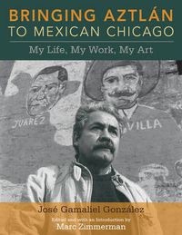 Cover image for Bringing Aztlan to Mexican Chicago: My Life, My Work, My Art