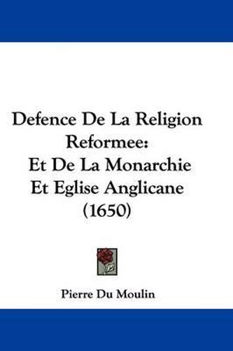 Cover image for Defence De La Religion Reformee: Et De La Monarchie Et Eglise Anglicane (1650)