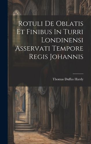 Cover image for Rotuli De Oblatis Et Finibus In Turri Londinensi Asservati Tempore Regis Johannis