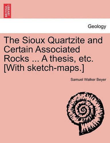 Cover image for The Sioux Quartzite and Certain Associated Rocks ... a Thesis, Etc. [With Sketch-Maps.]