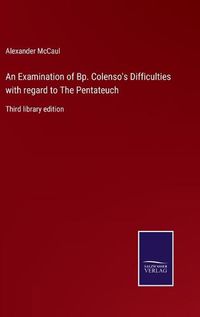 Cover image for An Examination of Bp. Colenso's Difficulties with regard to The Pentateuch: Third library edition