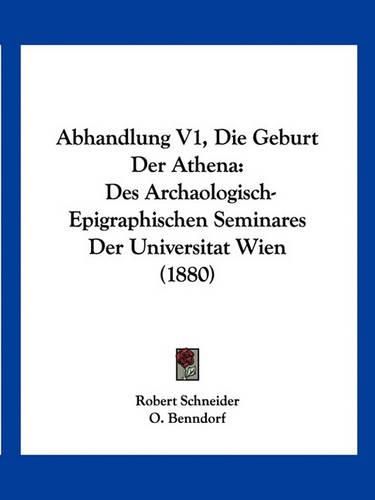 Abhandlung V1, Die Geburt Der Athena: Des Archaologisch-Epigraphischen Seminares Der Universitat Wien (1880)