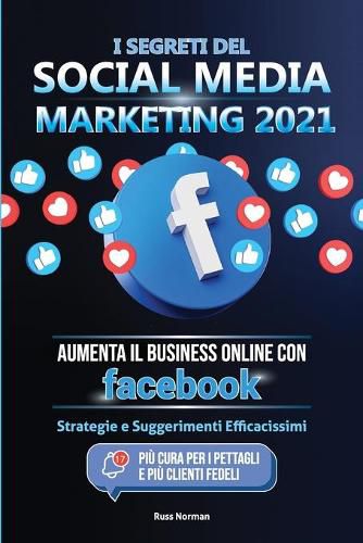 Cover image for I Segreti del Social Media Marketing 2021: Aumenta il Business Online con Facebook; Strategie e Suggerimenti Efficacissimi (Piu Cura per i Pettagli e Piu Clienti Fedeli)