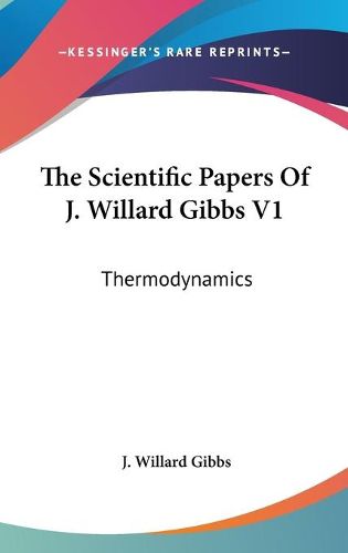 The Scientific Papers Of J. Willard Gibbs V1: Thermodynamics