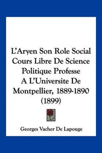 Cover image for L'Aryen Son Role Social Cours Libre de Science Politique Professe A L'Universite de Montpellier, 1889-1890 (1899)