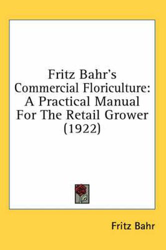 Cover image for Fritz Bahr's Commercial Floriculture: A Practical Manual for the Retail Grower (1922)