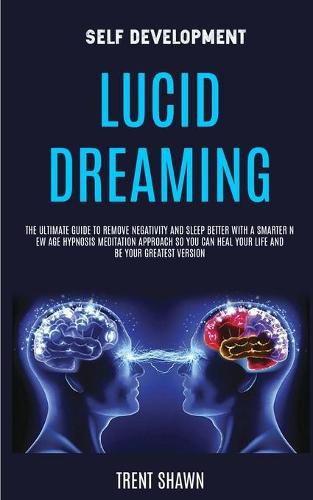 Cover image for Self Development: Lucid Dreaming: the Ultimate Guide to Remove Negativity and Sleep Better With a Smarter New Age Hypnosis Meditation Approach So You Can Heal Your Life and Be Your Greatest Version