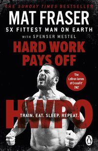 Cover image for Hard Work Pays Off: Transform Your Body and Mind with CrossFit's Five-Time Fittest Man on Earth