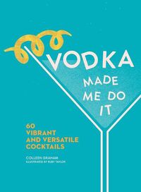 Cover image for Vodka Made Me Do It: 60 Vibrant and Versatile Cocktails