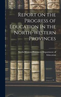 Cover image for Report on the Progress of Education in the North-Western Provinces