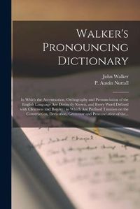 Cover image for Walker's Pronouncing Dictionary [microform]: in Which the Accentuation, Orthography and Pronunciation of the English Language Are Distinctly Shown, and Every Word Defined With Clearness and Brevity: to Which Are Prefixed Treatises on The...