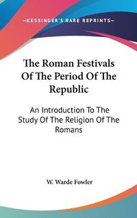Cover image for The Roman Festivals of the Period of the Republic: An Introduction to the Study of the Religion of the Romans