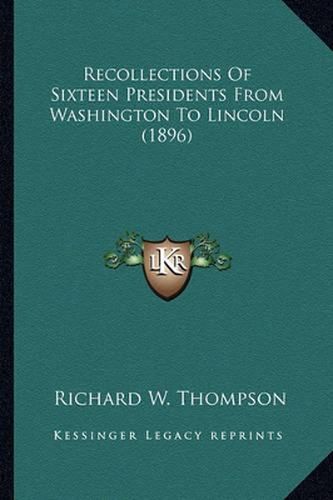 Cover image for Recollections of Sixteen Presidents from Washington to Lincorecollections of Sixteen Presidents from Washington to Lincoln (1896) Ln (1896)