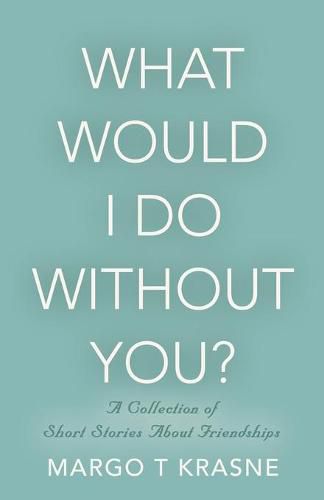 Cover image for What Would I Do Without You?: A collection of short stories about friendships