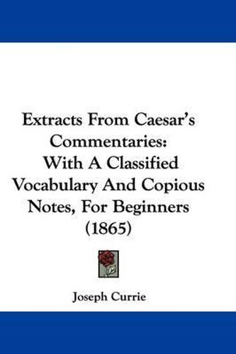 Cover image for Extracts From Caesar's Commentaries: With A Classified Vocabulary And Copious Notes, For Beginners (1865)
