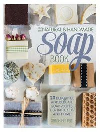 Cover image for The Natural and Handmade Soap Book: 20 delightful and delicate soap recipes for bath, kids and home