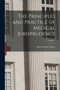 Cover image for The Principles and Practice of Medical Jurisprudence; Volume 1