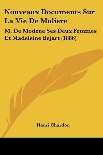 Nouveaux Documents Sur La Vie de Moliere: M. de Modene Ses Deux Femmes Et Madeleine Bejart (1886)