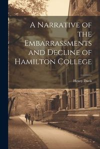 Cover image for A Narrative of the Embarrassments and Decline of Hamilton College