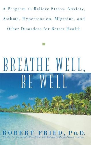 Breathe Well, Be Well: A Program to Relieve Stress, Anxiety, Asthma, Hypertension, Migraine, and Other Disorders for Better Health