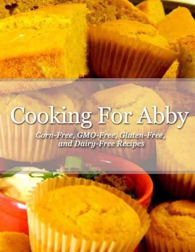 Cooking For Abby: Corn-free and GMO-free Recipes: Also Contains Gluten-Free, Dairy-Free, Beef-free, Pork-free, and Lower Histamine Recipes