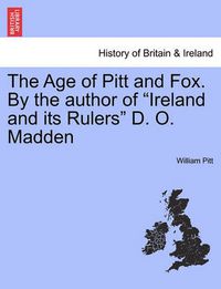 Cover image for The Age of Pitt and Fox. by the Author of  Ireland and Its Rulers  D. O. Madden