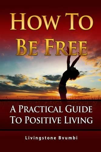 Cover image for How To Be Free: A Practical Guide To Positive Living