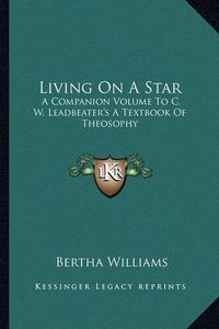 Cover image for Living on a Star: A Companion Volume to C. W. Leadbeater's a Textbook of Theosophy