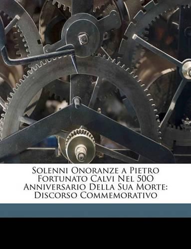 Cover image for Solenni Onoranze a Pietro Fortunato Calvi Nel 50o Anniversario Della Sua Morte: Discorso Commemorativo