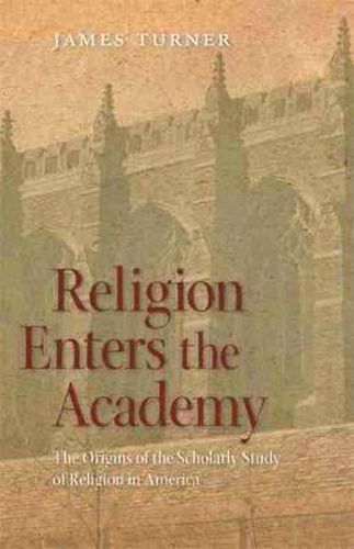 Cover image for Religion Enters the Academy: The Origins of the Scholarly Study of Religion in America