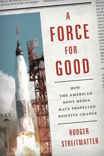 Cover image for A Force for Good: How the American News Media Have Propelled Positive Change